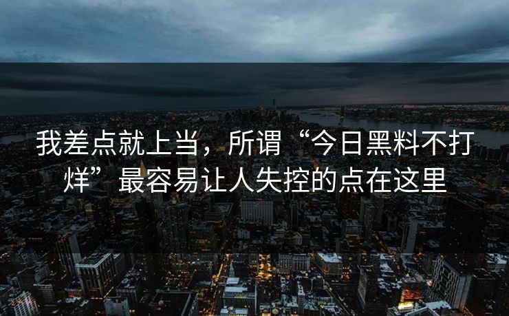我差点就上当，所谓“今日黑料不打烊”最容易让人失控的点在这里