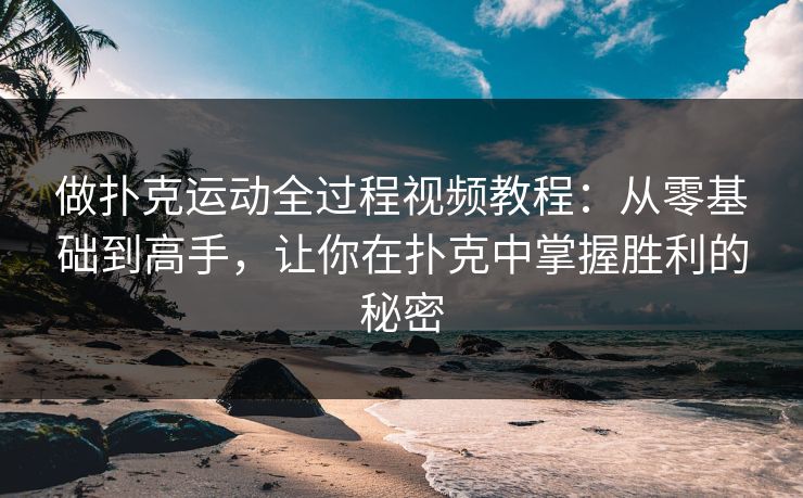 做扑克运动全过程视频教程：从零基础到高手，让你在扑克中掌握胜利的秘密