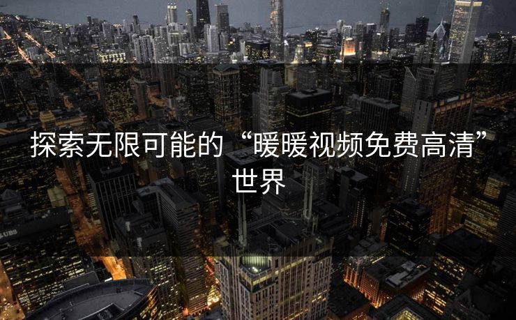 探索无限可能的“暖暖视频免费高清”世界