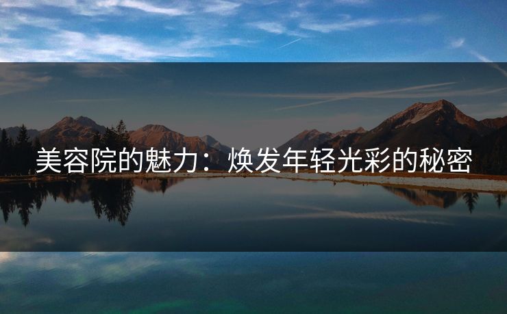 美容院的魅力：焕发年轻光彩的秘密