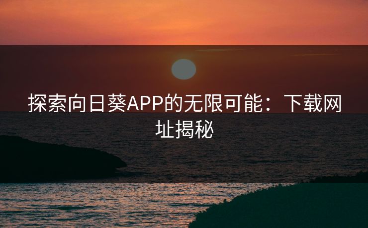 探索向日葵APP的无限可能：下载网址揭秘