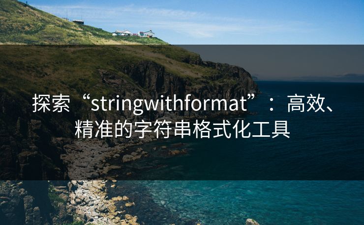 探索“stringwithformat”:高效、精准的字符串格式化工具 探索“stringwithformat”:高效、精准的字符串格式化工具