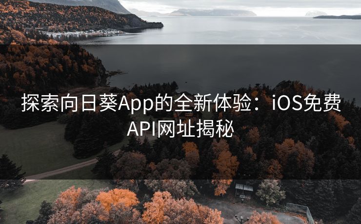 探索向日葵App的全新体验:iOS免费API网址揭秘 探索向日葵App的全新体验:iOS免费API网址揭秘