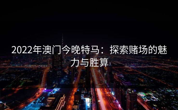 2022年澳门今晚特马：探索赌场的魅力与胜算
