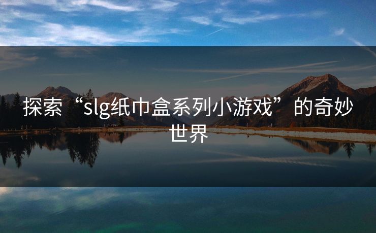 探索“slg纸巾盒系列小游戏”的奇妙世界