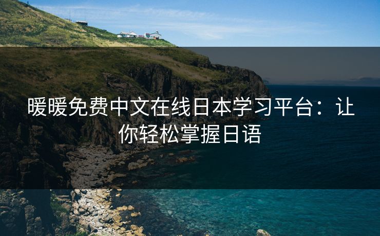 暖暖免费中文在线日本学习平台：让你轻松掌握日语