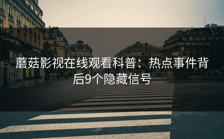 蘑菇影视在线观看科普：热点事件背后9个隐藏信号