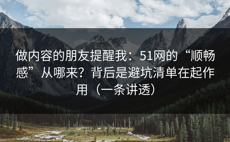 做内容的朋友提醒我：51网的“顺畅感”从哪来？背后是避坑清单在起作用（一条讲透）
